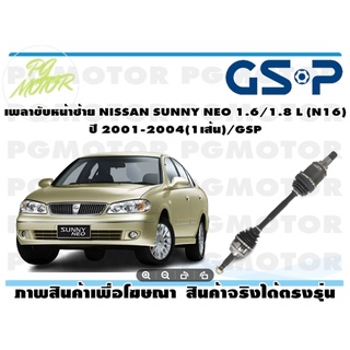 เพลาขับหน้าซ้าย NISSAN SUNNY NEO 1.6/1.8 L (N16) ปี 2001-2004(1เส้น)/GSP