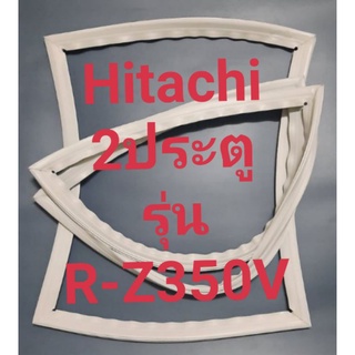 ขอบยางตู้เย็น Hitachi 2 ประตูรุ่นR-Z350Vฮิตาชิ