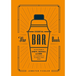 The Essential Bar Book : An A-to-Z Guide to Spirits, Cocktails, and Wine, with 115 Recipes for the Worlds Great Drinks