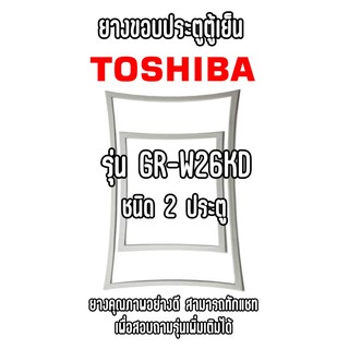 TOSHIBA GR-W26KD ชนิด2ประตู ยางขอบตู้เย็น ยางประตูตู้เย็น ใช้ยางคุณภาพอย่างดี หากไม่ทราบรุ่นสามารถทักแชทสอบถามได้