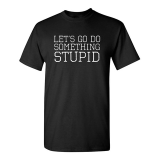 [COD]เสื้อยืดแฟชั่น พิมพ์ลาย Lets Go Do Something Stupid NoveltyS-5XL