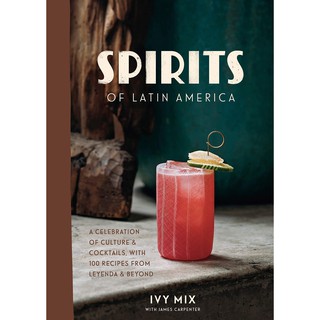 Spirits of Latin America : A Celebration of Culture &amp; Cocktails, with 100 Recipes from Leyenda &amp; Beyond [Hardcover]