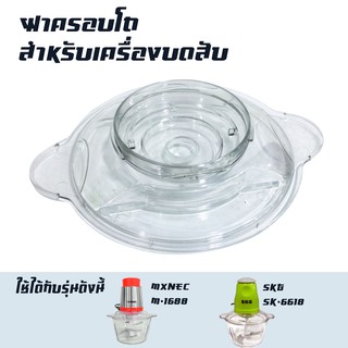 ฝาครอบโถ อะไหล่ สำหรับเครื่องบด-สับเอนกประสงค์ รุ่น SK-6618 / M-1688 -เฉพาะฝาครอบโถ