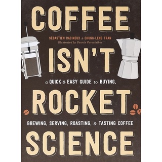 Coffee Isnt Rocket Science : A Quick and Easy Guide to Buying, Brewing, Serving, Roasting, and Tasting Coffee