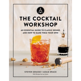 The Cocktail Workshop : An Essential Guide to Classic Drinks and How to Make Them Your Own