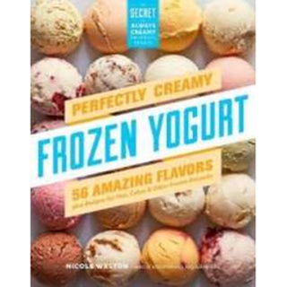 Perfectly Creamy Frozen Yogurt : 56 Amazing Flavors Plus Recipes for Pies, Cakes &amp; Other Frozen Desserts [Paperback]