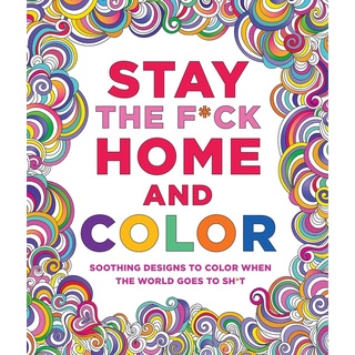 Stay the F-ck Home and Color: Stress-Relieving Designs to Color When the World Goes to Sh*t