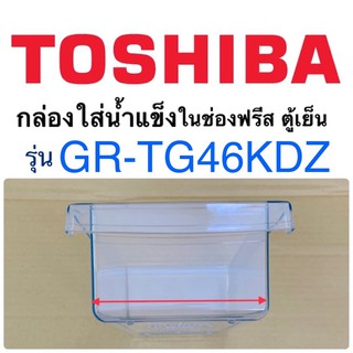 โตชิบา Toshiba กล่องใส่น้ำแข็งในช่องฟรีส รุ่นGR-TG46KDZ ตู้เย็นโตชิบา Toshiba กล่องน้ำแข็ง อะไหล่แท้ โตชิบา