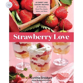 STRAWBERRY LOVE: 45 SWEET AND SAVORY RECIPES FOR SHORTCAKES, HAND PIES, SALADS, SALSAS AND MORE