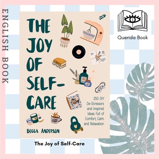 The Joy of Self-Care : 250 DIY De-Stressors and Inspired Ideas Full of Comfort, Calm, and Relaxation by Becca Anderson