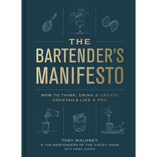 The Bartenders Manifesto : How to Think, Drink, and Create Cocktails Like a Pro