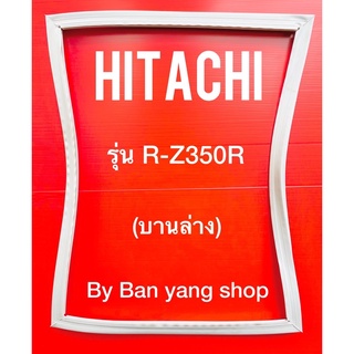 ขอบยางตู้เย็น HITACHI รุ่น R-Z350R (บานล่าง)