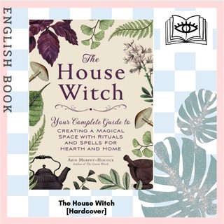 The House Witch: Your Complete Guide to Creating a Magical Space with Rituals and Spells for Hearth and Home [Hardcover]