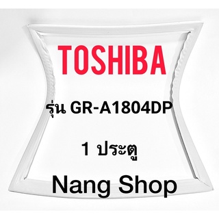 ขอบยางตู้เย็น Toshiba รุ่น GR-A1804DP (1 ประตู)