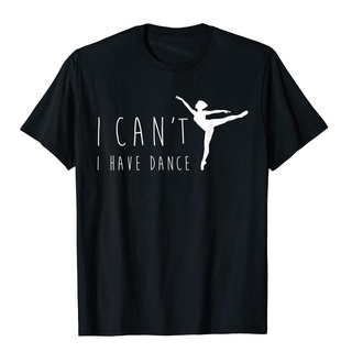 เสื้อยืดผ้าฝ้ายเสื้อยืดผ้าฝ้าย พิมพ์ลาย I Cant I Have Dance Dancing Dancer เหมาะกับของขวัญบัลเล่ต์ สําหรับผู้ชายL XL  X