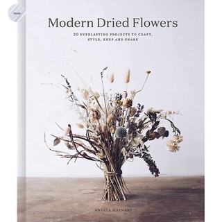 MODERN DRIED FLOWERS: 20 EVERLASTING PROJECTS TO CRAFT, STYLE, KEEP AND SHARE