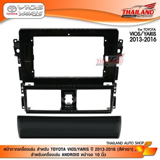 หน้ากากเครื่องเล่น สำหรับ TOYOTA VIOS/YARIS ปี 2013-2016 (สีดำเงา) สำหรับเครื่องเล่น ANDROID หน้าจอ 10 นิ้ว