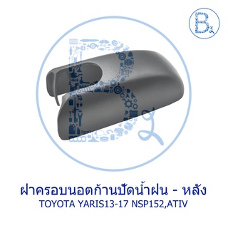 IA092 **อะไหล่แท้** ฝาครอบนอตก้านปัดน้ำฝน ฝาท้าย TOYOTA YARIS13-17 ATIV NSP152