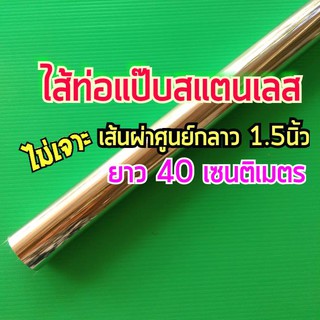 ไส้ท่อแป๊บ แป๊บท่อสแตนเลส  1.5 นิ้ว ยาว 40 เซนติเมตร หนา 1 มิล สแตนเลส 304