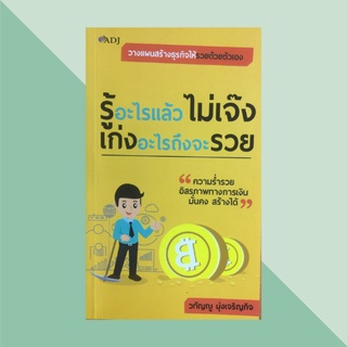 หนังสือธุรกิจ รู้อะไรแล้วไม่เจ๊ง เก่งอะไรถึงจะรวย : จุดเริ่มต้นสู่ความสำเร็จของธุรกิจ วิธีเลือกประเภทธุรกิจ