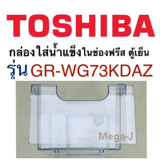 โตชิบา อะไหล่ตู้เย็น Toshiba กล่องใส่น้ำแข็ง กล่องน้ำแข็ง ในช่องฟรีสรุ่นGR-WG73KDAZ ตู้เย็นโตชิบา กล่องใส่น้ำแข็งIce Box