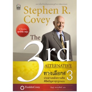 ทางเลือกที่ 3 : The 3rd Alternative ทางเลือกที่ 3 ประสานพลังความคิด พิชิตปัญหาทุกรูปแบบ ผู้เขียน Stephen R. Covey