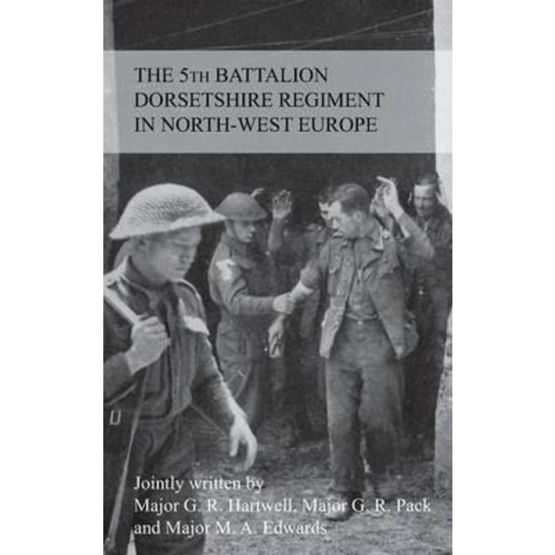 THE STORY OF THE 5th BATTALION THE DORSETSHIRE REGIMENT IN NORTH-WEST EUROPE 23RD JUNE 1 by GRMF Har