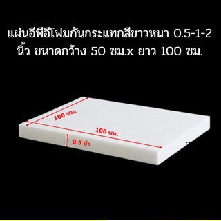 แผ่นอีพีอีโฟม แผ่นโฟมกันกระแทกสีขาวหนา 0.5-1-2 นิ้ว ขนาดกว้าง 50 ซม.x ยาว 100 ซม.