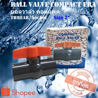 ERA UPVC COMPACT BALL VALVE 2" บอลวาล์วคอมแพค ยูพีวีซี 2 นิ้ว แบบสวม แบบเกลียว วาล์วยูพีวีซี บอลวาล์วยูพีวีซี วาล์ว2นิ้ว