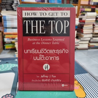 บทเรียนชีวิตและธุรกิจบนโต๊ะอาหาร (ใหม่ในซีล) : How To Get To The Top ผู้เขียน Jeffrey J. Fox ผู้แปล เริงศักดิ์ ปานเจริญ