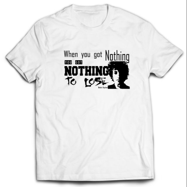 เมื่อคุณไม่มีอะไรก็ไม่มีอะไรก็เสีย Bob Dylan แรงบันดาลใจเสื้อยืดผ้าฝ้าย 100%