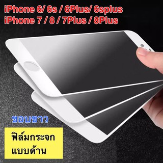 ฟิล์มด้าน ฟิล์มกระจกเต็มจอ แบบด้าน ขอบขาว For i6 / i6s / i6Plus / i7 / i8 / i7Plus