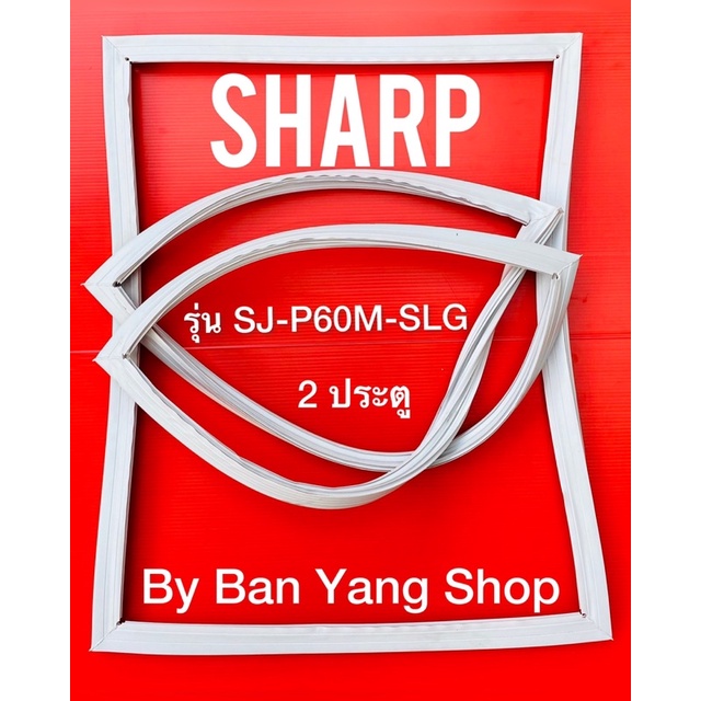 ขอบยางตู้เย็น SHARP รุ่น SJ-P60M-SLG (2 ประตู)
