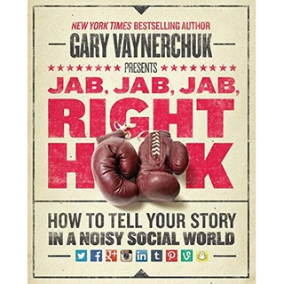 Jab, Jab, Jab, Right Hook : How to Tell Your Story in a Noisy Social World