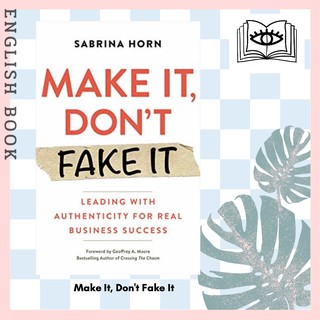 Make It, Dont Fake It : Leading with Authenticity for Real Business Success by Sabrina Horn and Geoffrey A. Moore