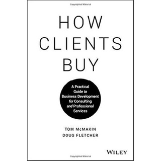 HOW CLIENTS BUY: A PRACTICAL GUIDE TO BUSINESS DEVELOPMENT FOR CONSULTING