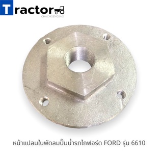 หน้าแปลนใบพัดลมปั๊มน้ำรถไถฟอร์ด FORD รุ่น 6610