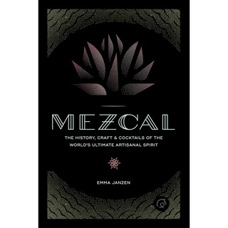 Mezcal : The History, Craft &amp; Cocktails of the Worlds Ultimate Artisanal Spirit