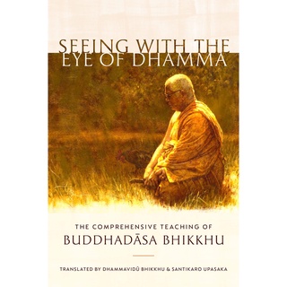 Seeing with the Eye of Dhamma : The Comprehensive Teaching of Buddhadasa Bhikkhu