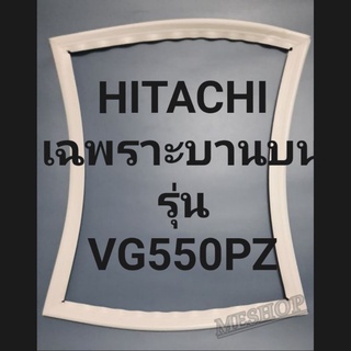 ขอบยางตู้เย็น Hitachi เฉพาะบานบนรุ่นVG550PZฮิตาชิ