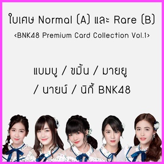 ใบเศษ Normal (A) และ Rare (B) BNK48​ Premium Card Collection แบมบู ขมิ้น มายยู นิกกี้ นายน์ BNK48