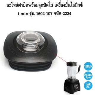 อะไหล่ฝาปิดพร้อมจุกปิดใส เครื่องปั่นไอมิกซ์ i-mix รุ่น 1602-107 รหัส 2234