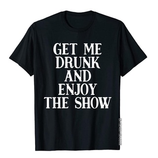 เสื้อยืดผ้าฝ้ายพรีเมี่ยม เสื้อยืด ผ้าฝ้าย แบบรัดรูป พิมพ์ลายตลก Get Me Drunk And Enjoy The Show สําหรับผู้ชาย