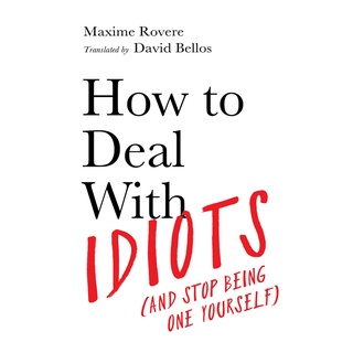 How to Deal with Idiots : And Stop Being One Yourself