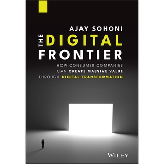 The Digital Frontier : How Consumer Companies Can Create Massive Value through Digital Transformation