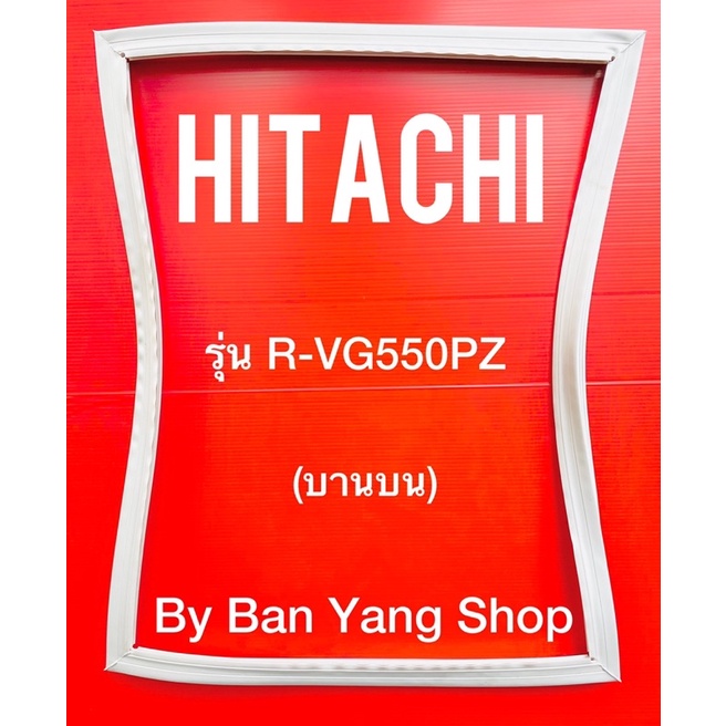 ขอบยางตู้เย็น HITACHI รุ่น R-VG550PZ (บานบน)