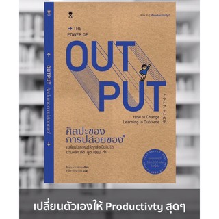 The power of out put ศิลปะของการปล่อยของ เปลี่ยนโลกจริงให้ทุกสิ่งเป็นไปได้ ผ่าการคิด พูด เขียน ทำ