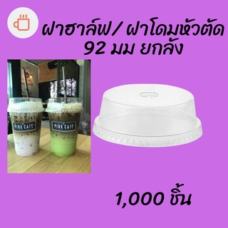 ฝาฮาฟ (92mm.) 1,000 ชิ้น ฝาฮาล์ฟ ฝาโดมหัวตัด ฝาโดมครึ่ง ปากกว้าง 92มิล ฝาโดม ปิดแก้วพลาสติก ปาก92มิล ยกลัง