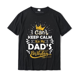 เสื้อยืดผ้าฝ้ายพิมพ์ลายขายดี เสื้อยืดผ้าฝ้าย พิมพ์ลาย I Cant Keep Calm Its My Dads Birthday แฟชั่นฤดูร้อน สําหรับผู้ชาย