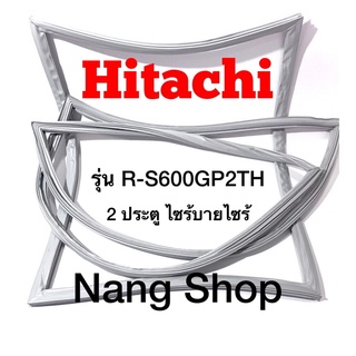 ขอบยางตู้เย็น Hitachi รุ่น R-S600GP2TH (2 ประตู ไซร้บายไซร้)